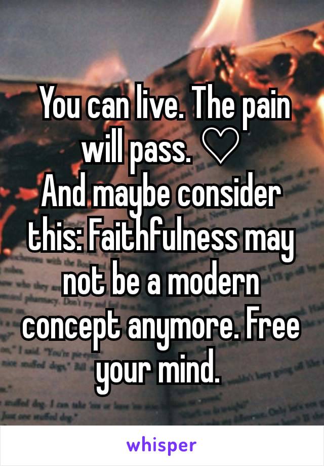  You can live. The pain will pass. ♡
And maybe consider this: Faithfulness may not be a modern concept anymore. Free your mind. 