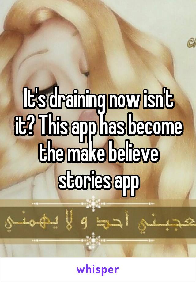 It's draining now isn't it? This app has become the make believe stories app