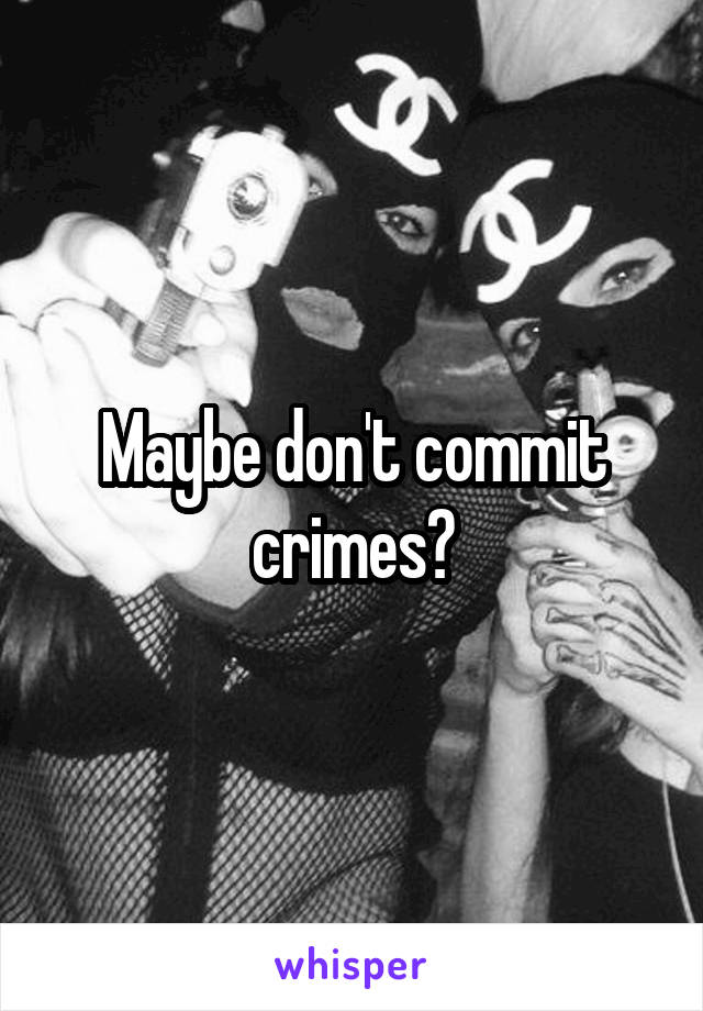 Maybe don't commit crimes?