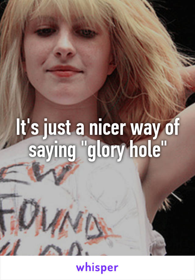 It's just a nicer way of saying "glory hole"