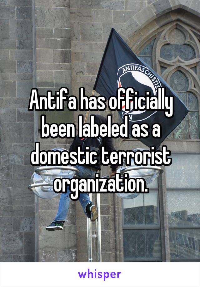 Antifa has officially been labeled as a domestic terrorist organization.