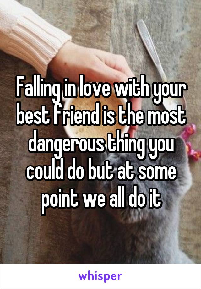 Falling in love with your best friend is the most dangerous thing you could do but at some point we all do it