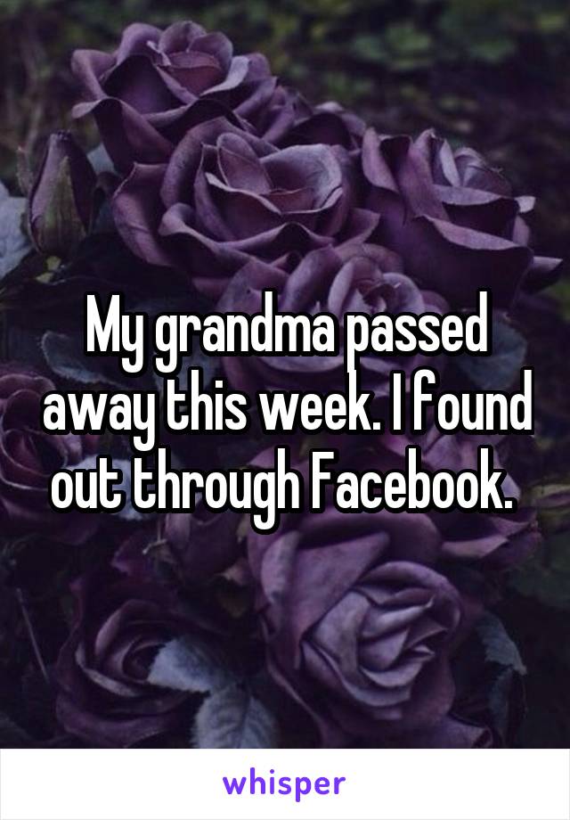 My grandma passed away this week. I found out through Facebook. 