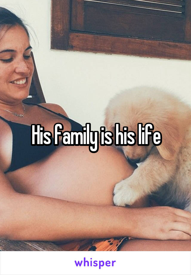 His family is his life