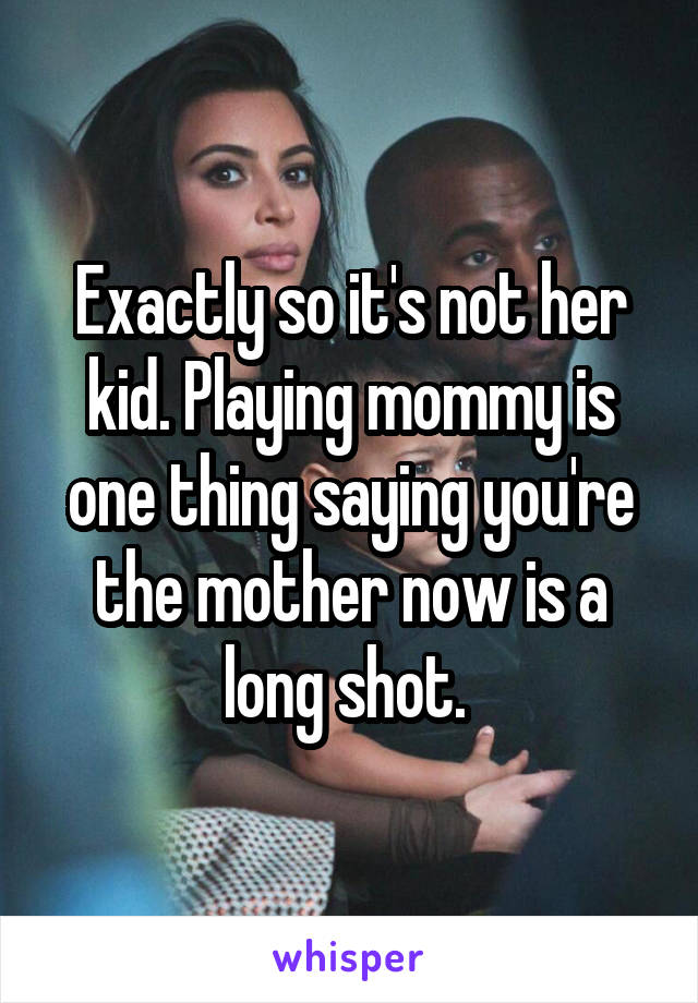 Exactly so it's not her kid. Playing mommy is one thing saying you're the mother now is a long shot. 