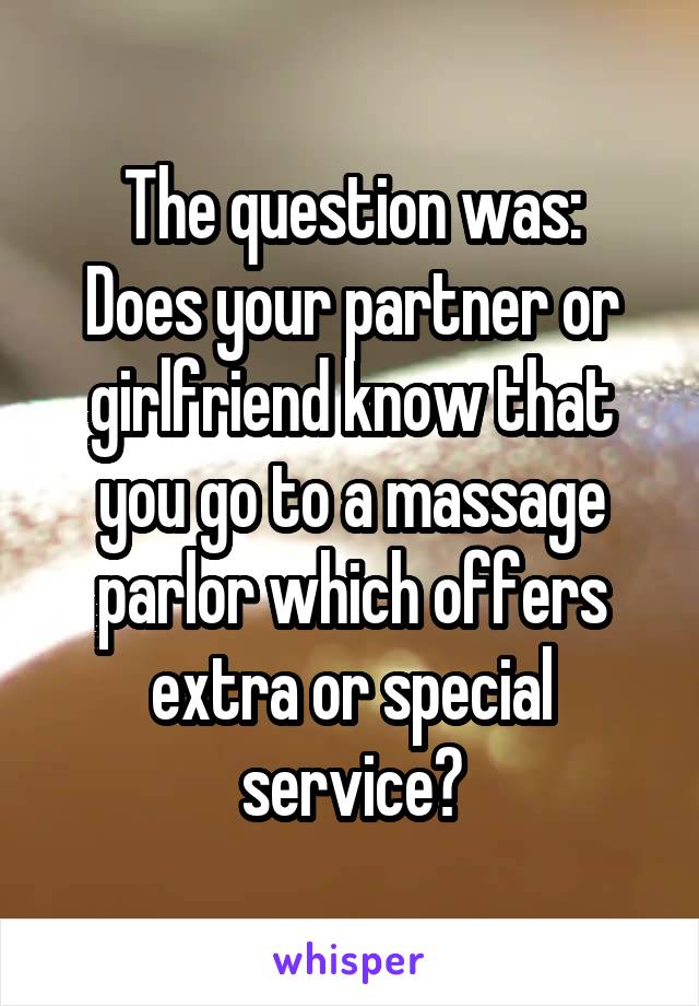 The question was:
Does your partner or girlfriend know that you go to a massage parlor which offers extra or special service?