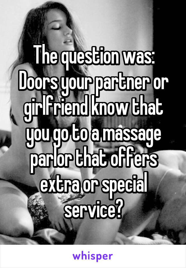 The question was:
Doors your partner or girlfriend know that you go to a massage parlor that offers extra or special service?