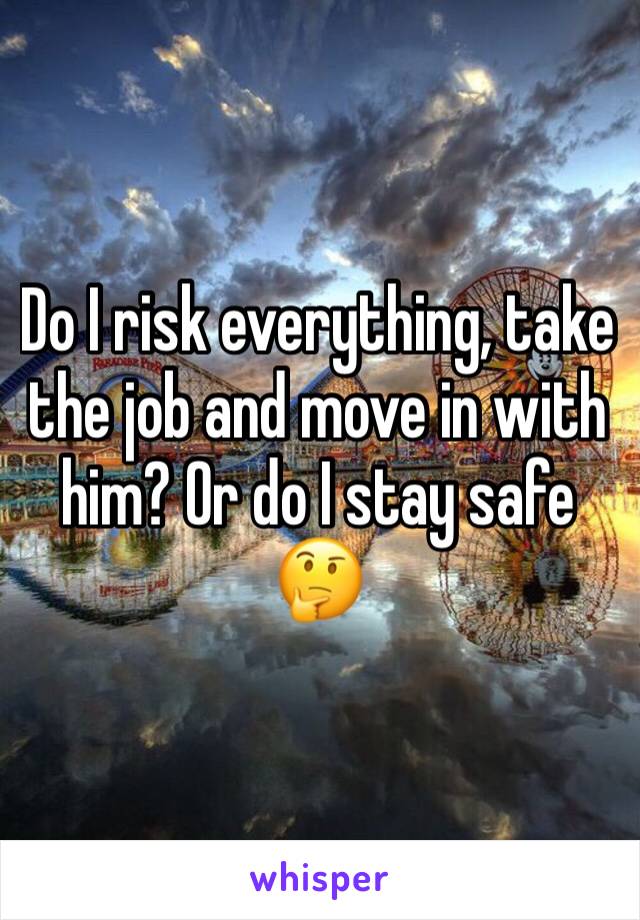 Do I risk everything, take the job and move in with him? Or do I stay safe 
🤔