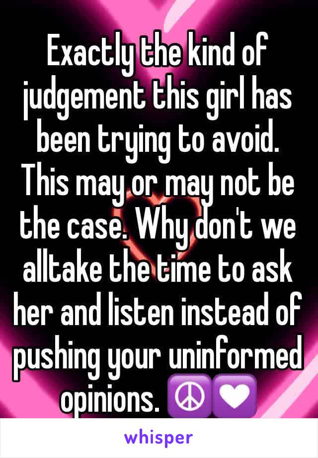 Exactly the kind of judgement this girl has been trying to avoid. This may or may not be the case. Why don't we alltake the time to ask her and listen instead of pushing your uninformed opinions. ☮️💟