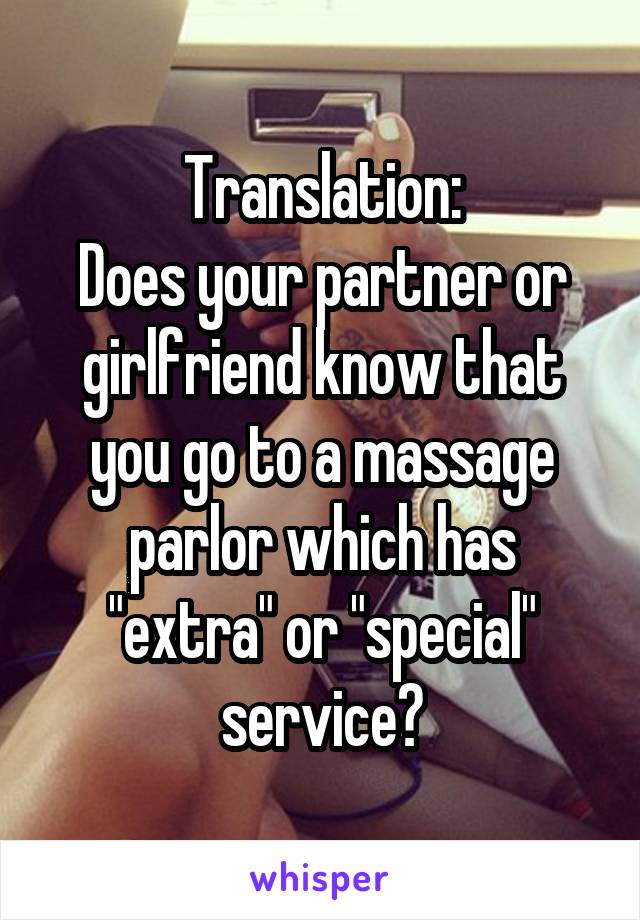 Translation:
Does your partner or girlfriend know that you go to a massage parlor which has "extra" or "special" service?
