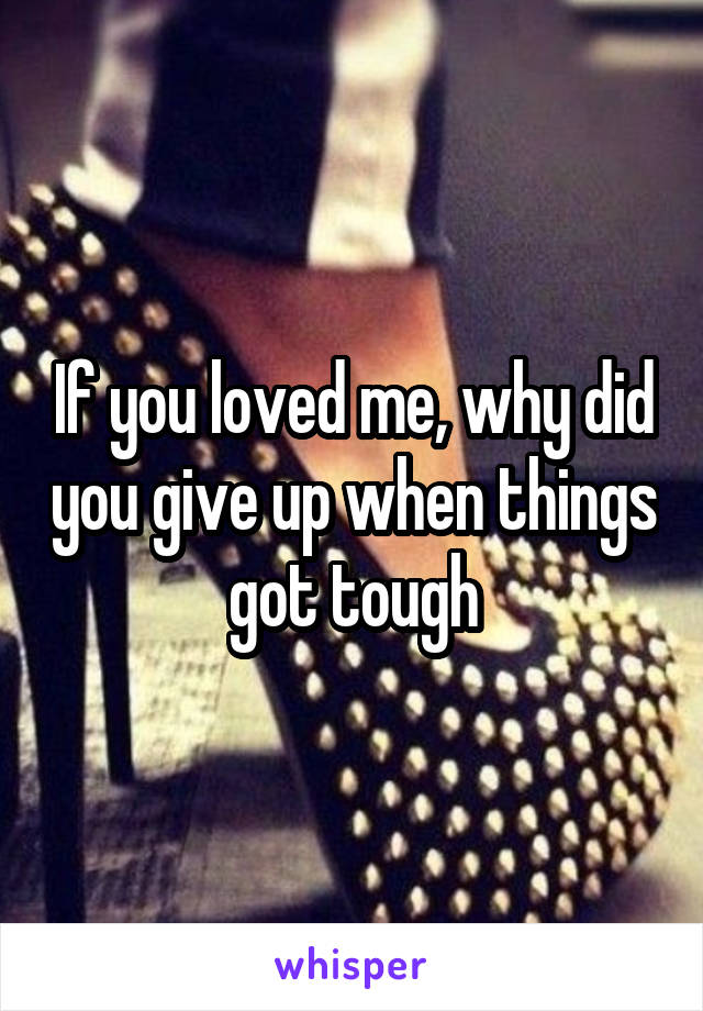 If you loved me, why did you give up when things got tough