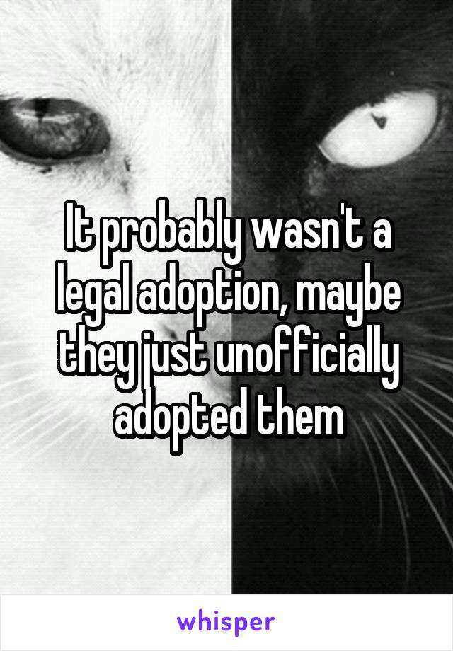 It probably wasn't a legal adoption, maybe they just unofficially adopted them