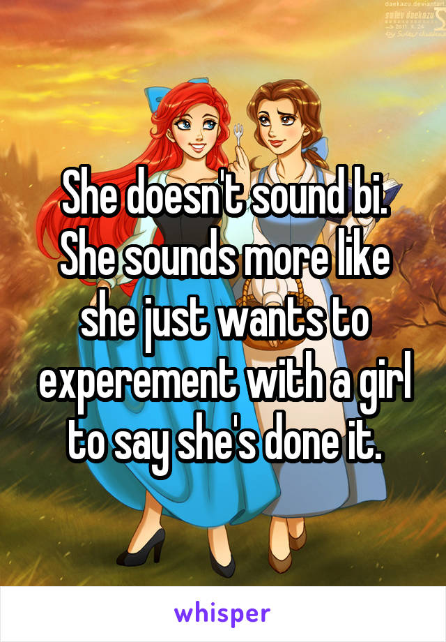 She doesn't sound bi.
She sounds more like she just wants to experement with a girl to say she's done it.