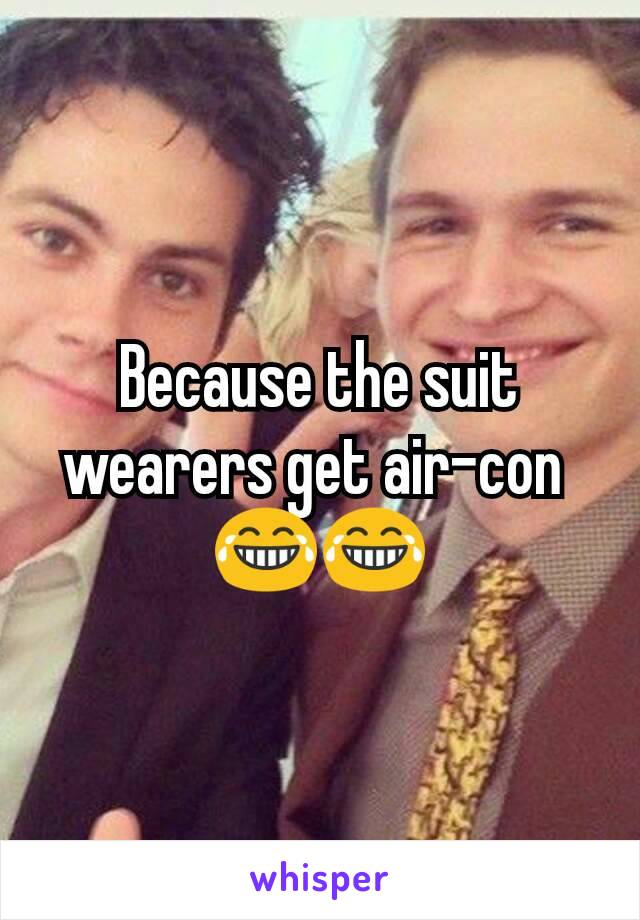 Because the suit wearers get air-con 
😂😂