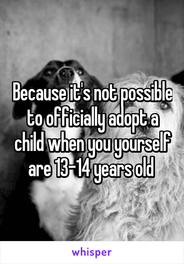 Because it's not possible to officially adopt a child when you yourself are 13-14 years old 