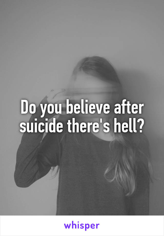 Do you believe after suicide there's hell?