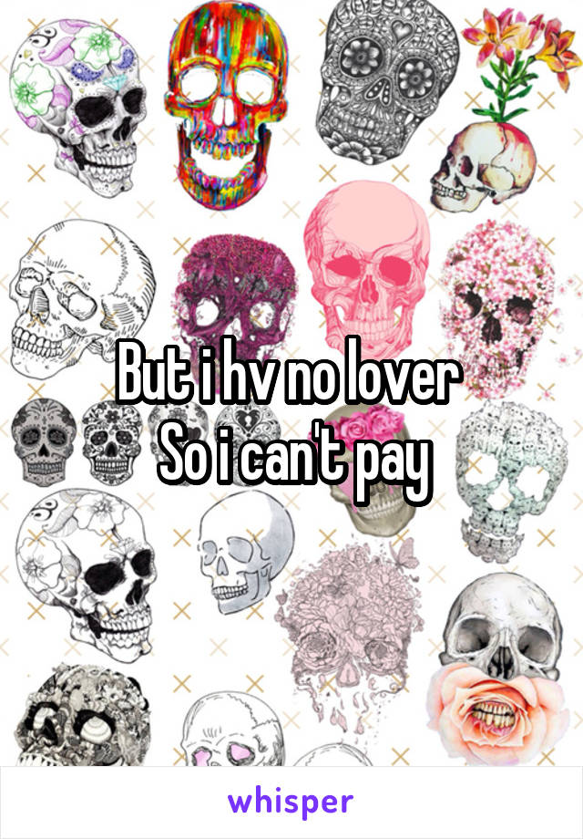 But i hv no lover 
So i can't pay