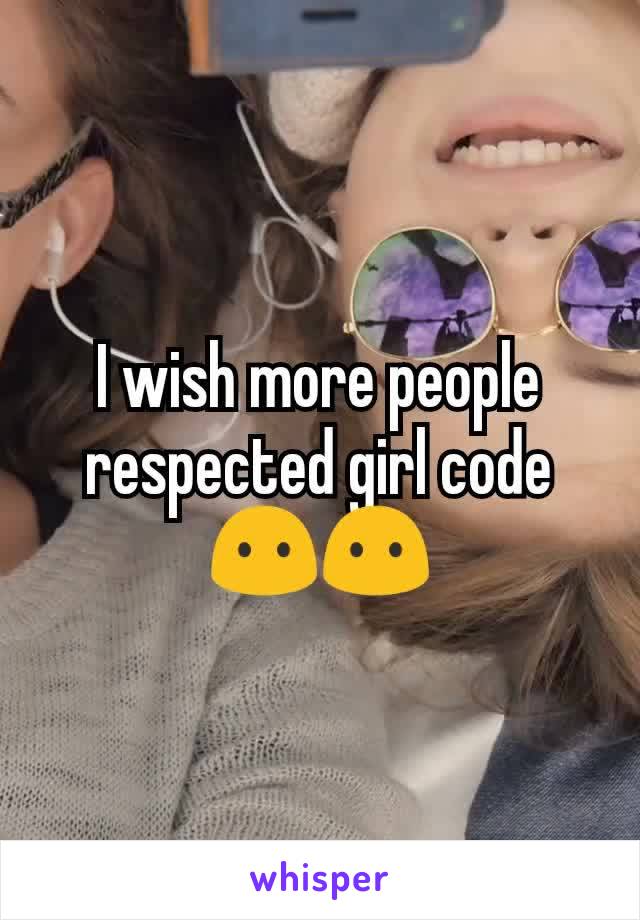 I wish more people respected girl code 😶😶