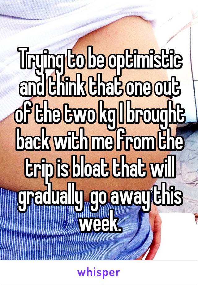 Trying to be optimistic and think that one out of the two kg I brought back with me from the trip is bloat that will gradually  go away this week.