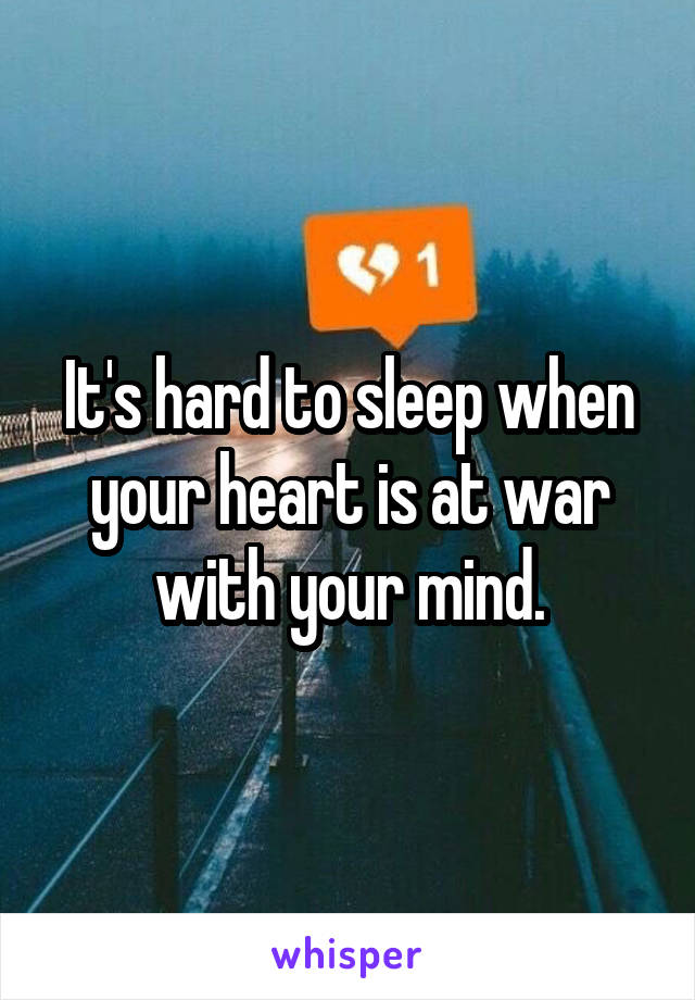 It's hard to sleep when your heart is at war with your mind.