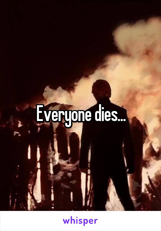 Everyone dies...
