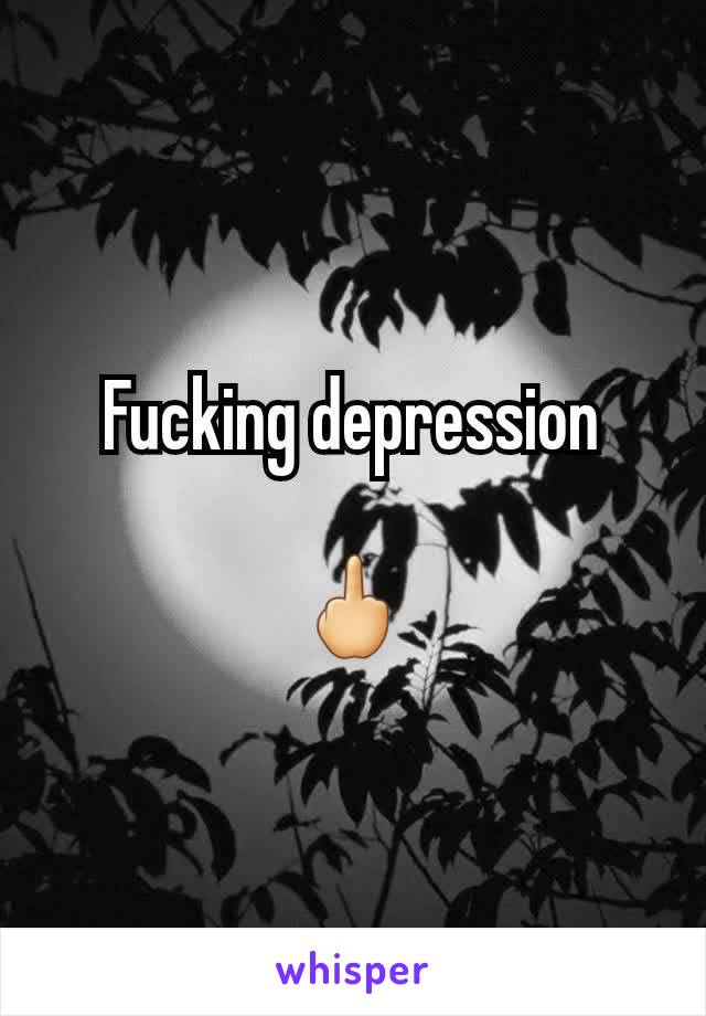 Fucking depression

🖕