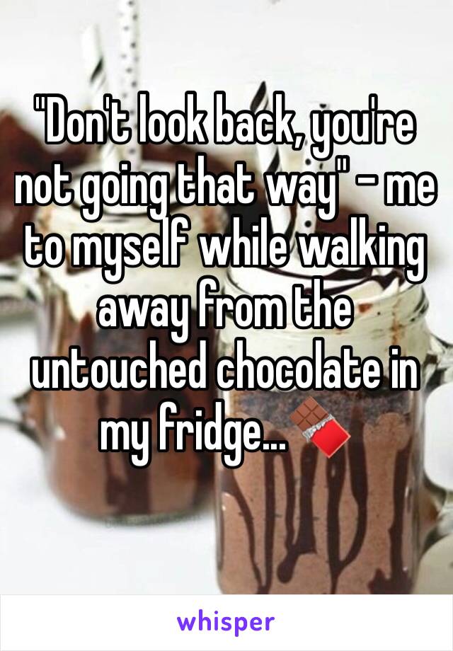 "Don't look back, you're not going that way" - me to myself while walking away from the untouched chocolate in my fridge...🍫