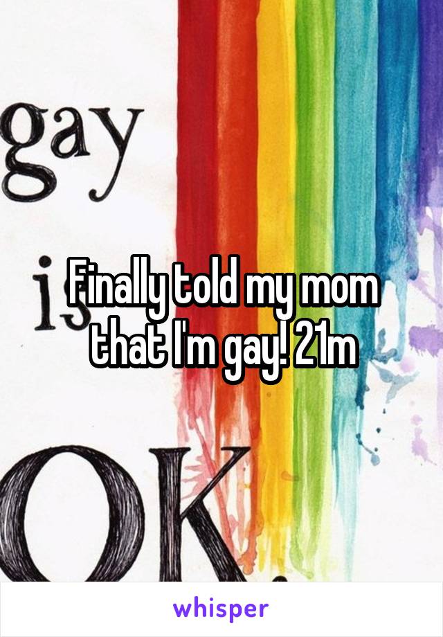 Finally told my mom that I'm gay! 21m