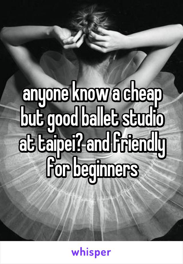 anyone know a cheap but good ballet studio at taipei? and friendly for beginners