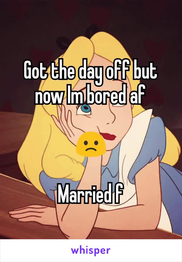 Got the day off but now Im bored af

🙁

Married f