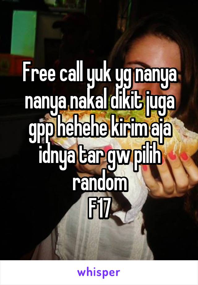 Free call yuk yg nanya nanya nakal dikit juga gpp hehehe kirim aja idnya tar gw pilih random
F17