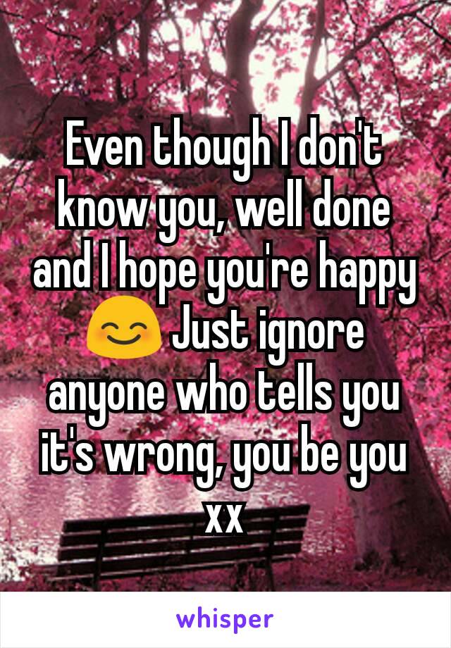 Even though I don't know you, well done and I hope you're happy 😊 Just ignore anyone who tells you it's wrong, you be you xx