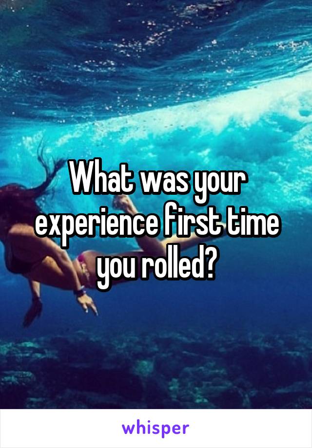 What was your experience first time you rolled?