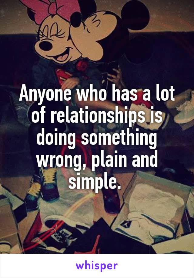 Anyone who has a lot of relationships is doing something wrong, plain and simple. 