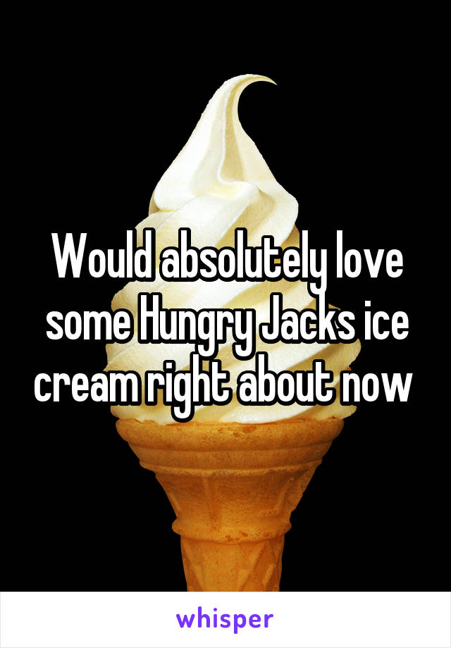 Would absolutely love some Hungry Jacks ice cream right about now 