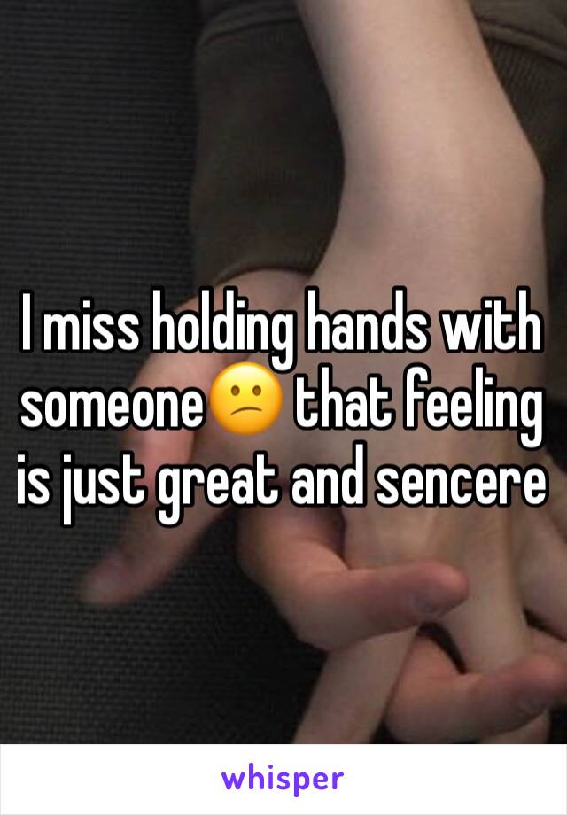 I miss holding hands with someone😕 that feeling is just great and sencere 