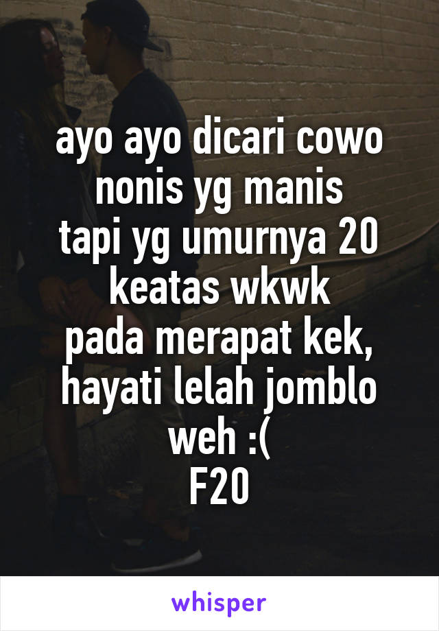 ayo ayo dicari cowo nonis yg manis
tapi yg umurnya 20 keatas wkwk
pada merapat kek,
hayati lelah jomblo weh :(
F20