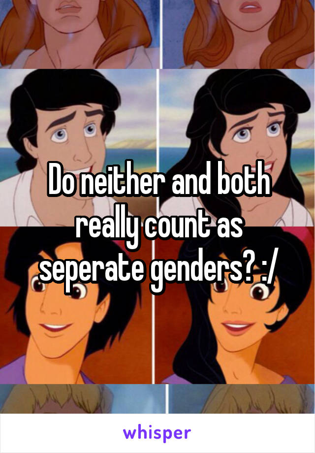Do neither and both really count as seperate genders? :/