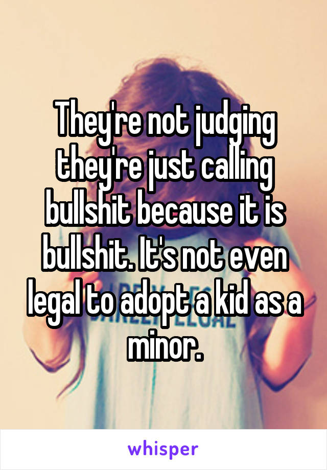 They're not judging they're just calling bullshit because it is bullshit. It's not even legal to adopt a kid as a minor.