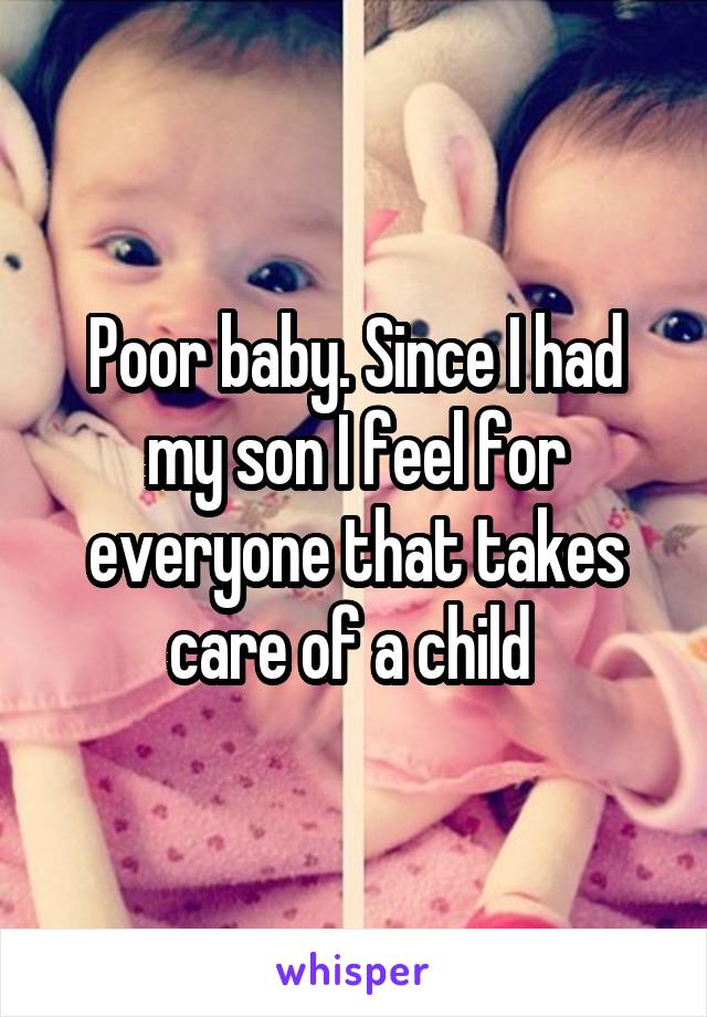 Poor baby. Since I had my son I feel for everyone that takes care of a child 