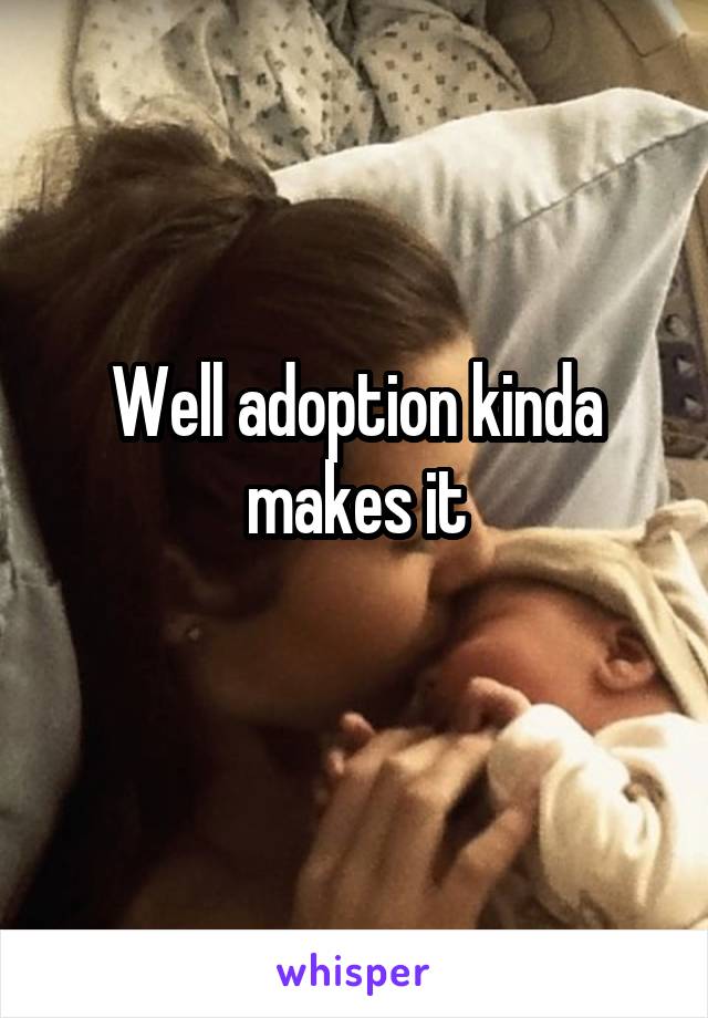 Well adoption kinda makes it
