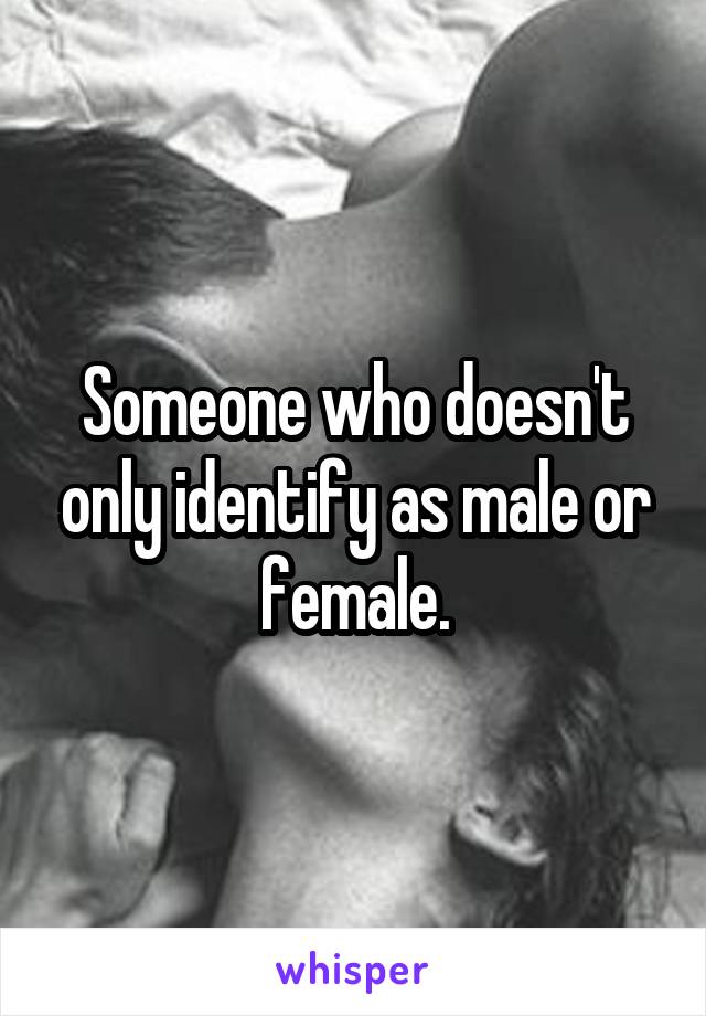 Someone who doesn't only identify as male or female.