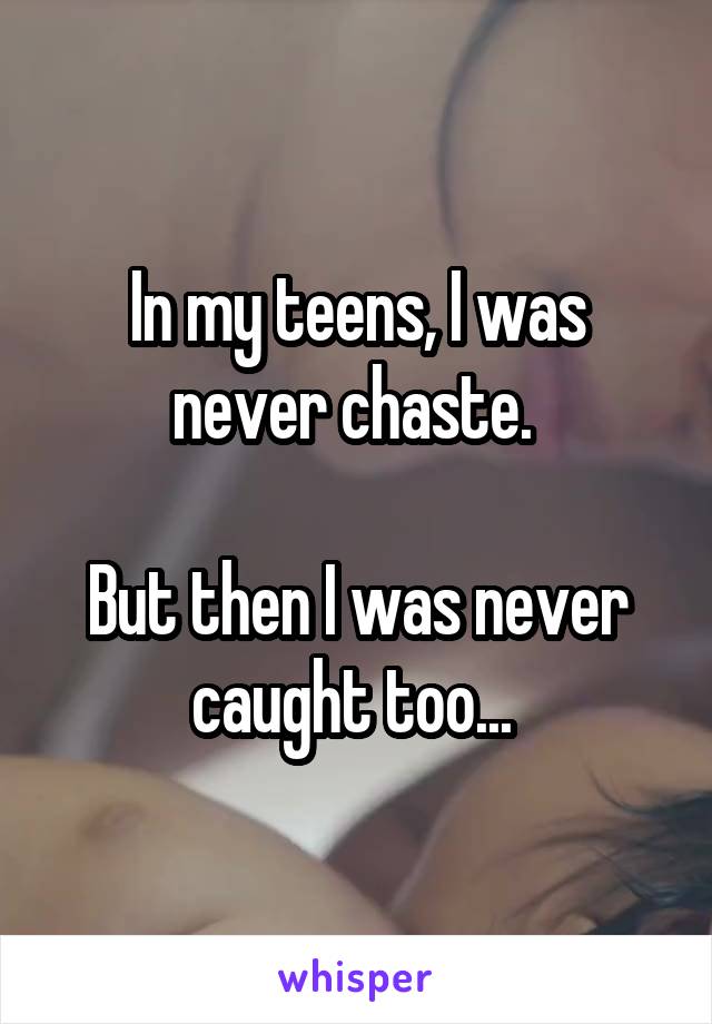 In my teens, I was never chaste. 

But then I was never caught too... 