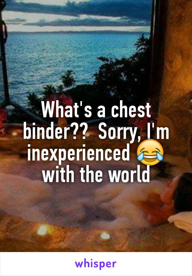 What's a chest binder??  Sorry, I'm inexperienced 😂 with the world