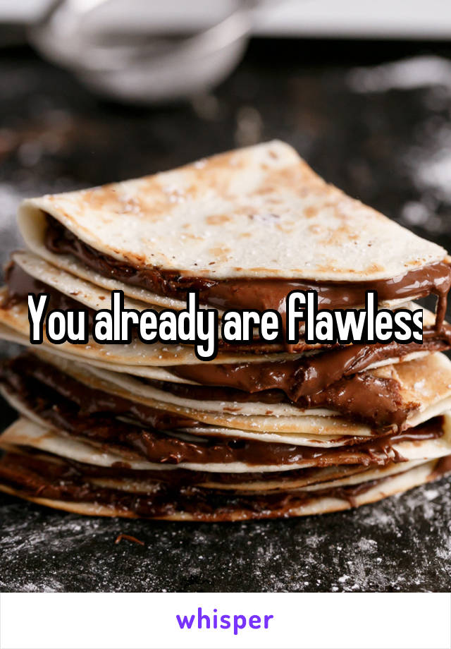 You already are flawless