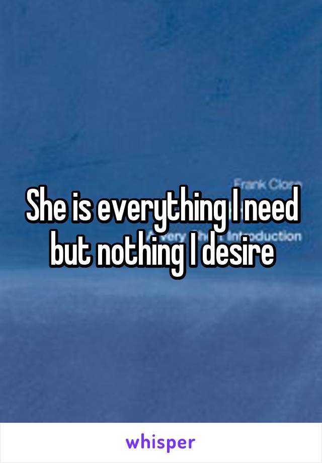 She is everything I need but nothing I desire