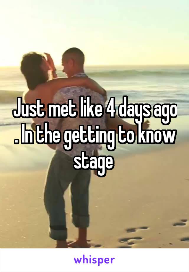 Just met like 4 days ago . In the getting to know stage 