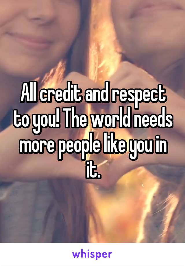 All credit and respect to you! The world needs more people like you in it.