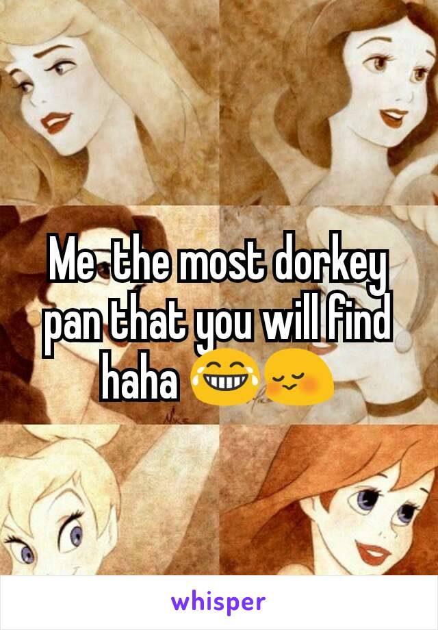 Me  the most dorkey pan that you will find haha 😂😳