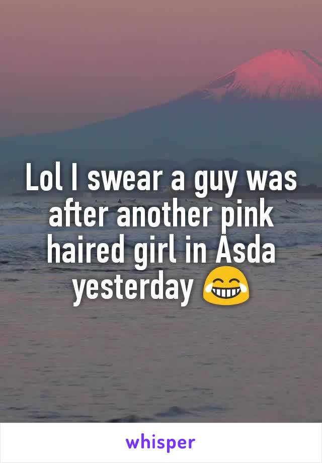 Lol I swear a guy was after another pink haired girl in Asda yesterday 😂